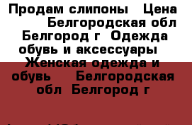 Продам слипоны › Цена ­ 850 - Белгородская обл., Белгород г. Одежда, обувь и аксессуары » Женская одежда и обувь   . Белгородская обл.,Белгород г.